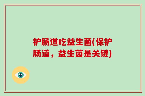护肠道吃益生菌(保护肠道，益生菌是关键)