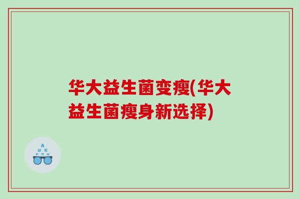 华大益生菌变瘦(华大益生菌瘦身新选择)