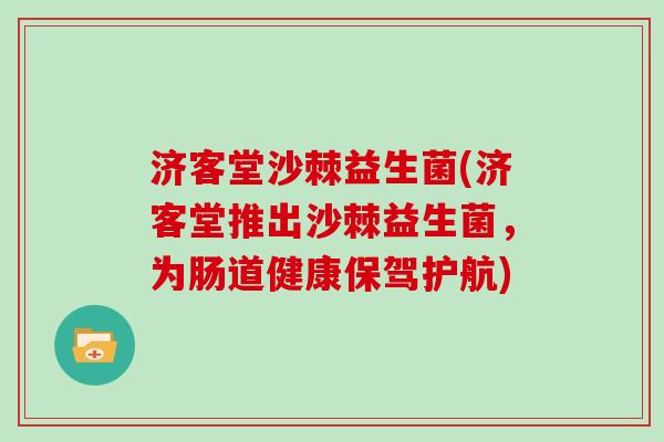 济客堂沙棘益生菌(济客堂推出沙棘益生菌，为肠道健康保驾护航)