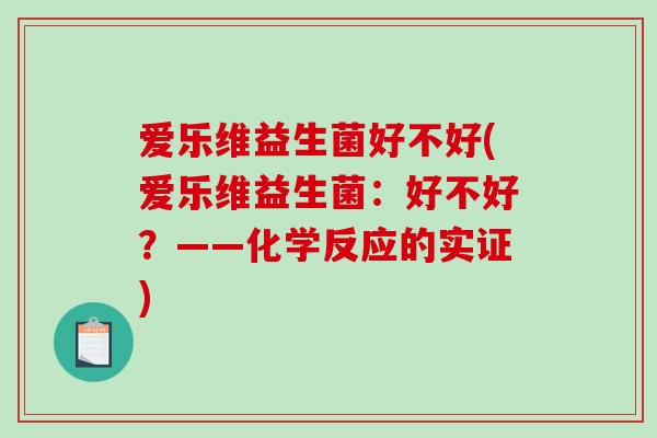 爱乐维益生菌好不好(爱乐维益生菌：好不好？——化学反应的实证)