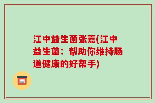 江中益生菌张嘉(江中益生菌：帮助你维持肠道健康的好帮手)