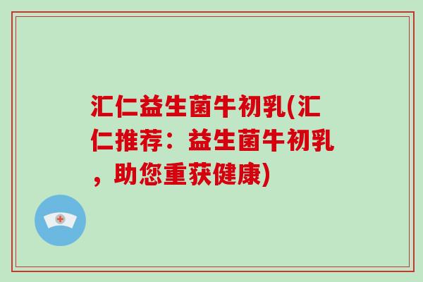 汇仁益生菌牛初乳(汇仁推荐：益生菌牛初乳，助您重获健康)