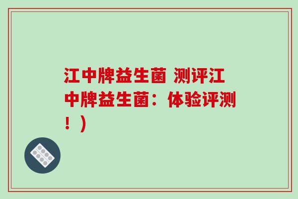 江中牌益生菌 测评江中牌益生菌：体验评测！)