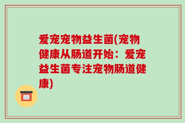 爱宠宠物益生菌(宠物健康从肠道开始：爱宠益生菌专注宠物肠道健康)