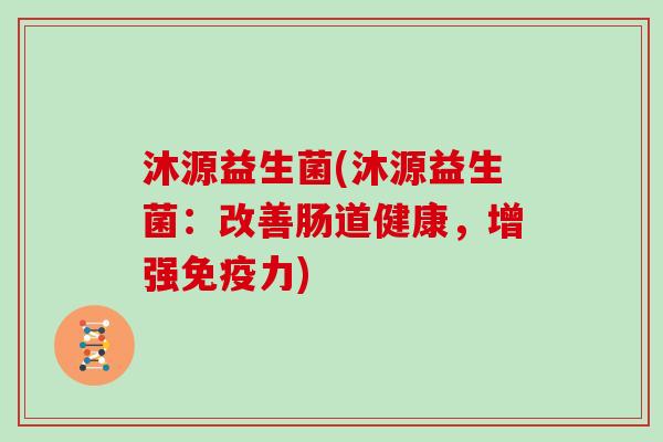 沐源益生菌(沐源益生菌：改善肠道健康，增强免疫力)