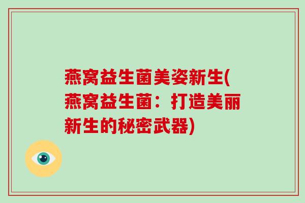 燕窝益生菌美姿新生(燕窝益生菌：打造美丽新生的秘密武器)