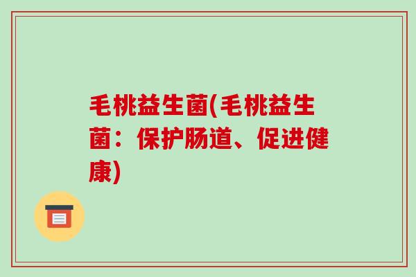 毛桃益生菌(毛桃益生菌：保护肠道、促进健康)