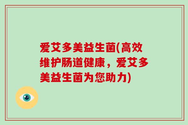 爱艾多美益生菌(高效维护肠道健康，爱艾多美益生菌为您助力)