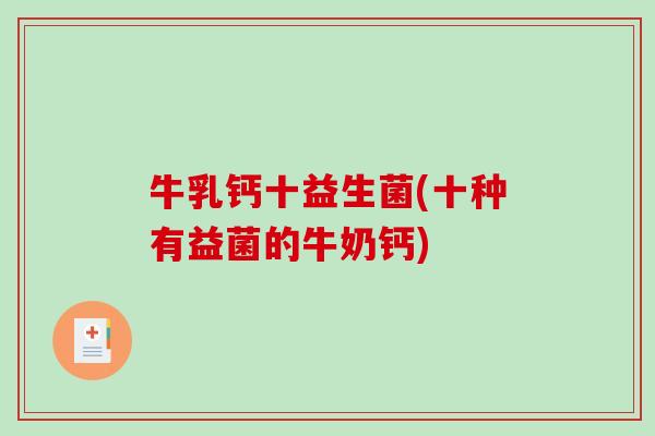 牛乳钙十益生菌(十种有益菌的牛奶钙)