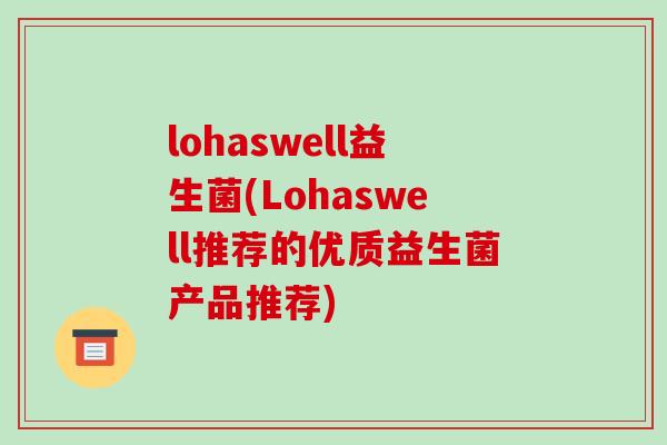 lohaswell益生菌(Lohaswell推荐的优质益生菌产品推荐)