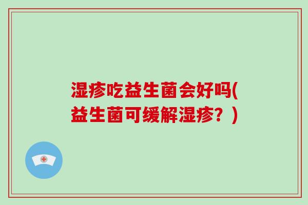 吃益生菌会好吗(益生菌可缓解？)