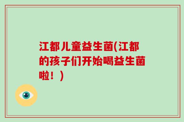 江都儿童益生菌(江都的孩子们开始喝益生菌啦！)