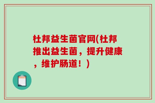 杜邦益生菌官网(杜邦推出益生菌，提升健康，维护肠道！)