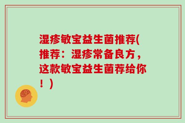 湿疹敏宝益生菌推荐(推荐：湿疹常备良方，这款敏宝益生菌荐给你！)