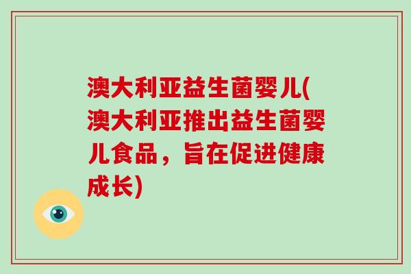 澳大利亚益生菌婴儿(澳大利亚推出益生菌婴儿食品，旨在促进健康成长)