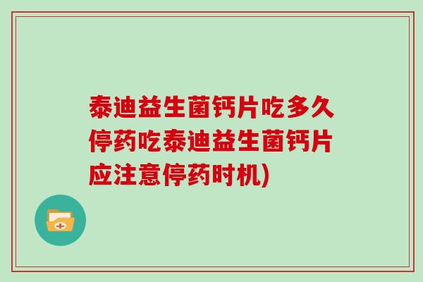 泰迪益生菌钙片吃多久停药吃泰迪益生菌钙片应注意停药时机)