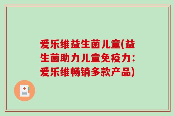 爱乐维益生菌儿童(益生菌助力儿童免疫力：爱乐维畅销多款产品)