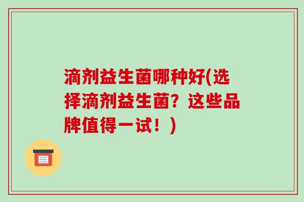 滴剂益生菌哪种好(选择滴剂益生菌?这些品牌值得一试!) 滴剂益生菌哪种好(选择滴剂益生菌?这些品牌值得一试!)