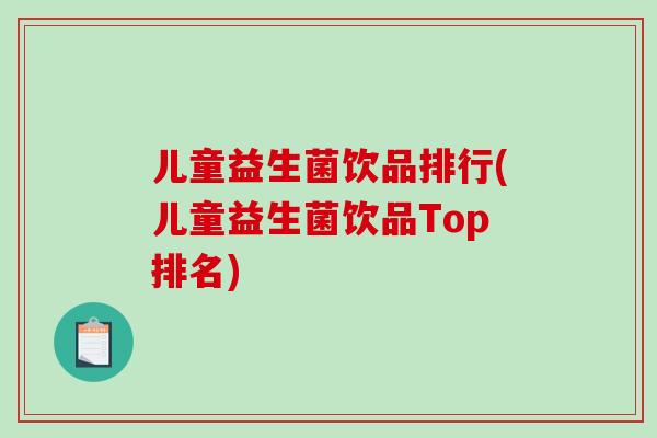 儿童益生菌饮品排行(儿童益生菌饮品Top排名)