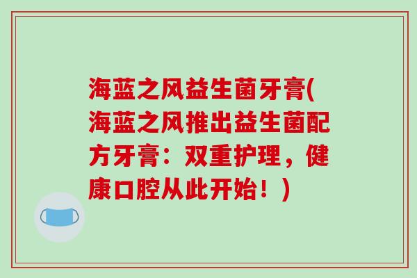 海蓝之风益生菌牙膏(海蓝之风推出益生菌配方牙膏：双重护理，健康口腔从此开始！)