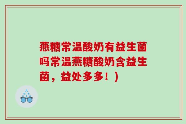 燕糖常温酸奶有益生菌吗常温燕糖酸奶含益生菌,益处多多!) 燕糖常温酸奶有益生菌吗常温燕糖酸奶含益生菌,益处多多!)