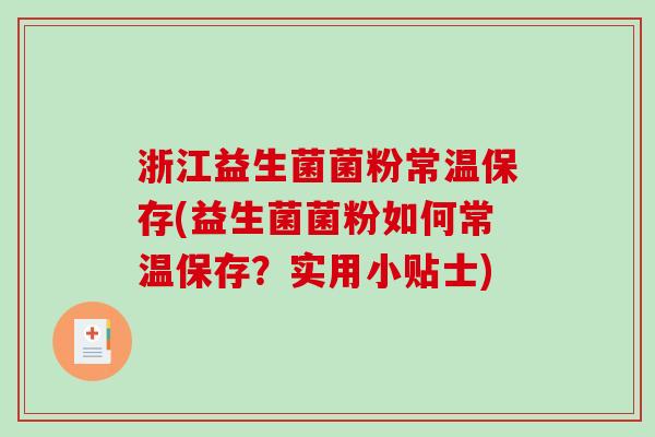 浙江益生菌菌粉常温保存(益生菌菌粉如何常温保存？实用小贴士)