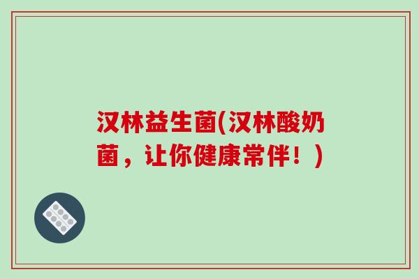 汉林益生菌(汉林酸奶菌，让你健康常伴！)