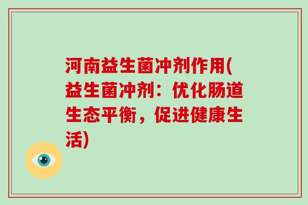 河南益生菌冲剂作用(益生菌冲剂：优化肠道生态平衡，促进健康生活)