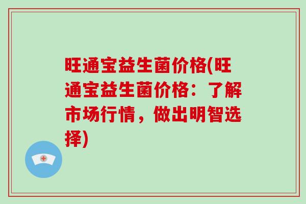 旺通宝益生菌价格(旺通宝益生菌价格：了解市场行情，做出明智选择)