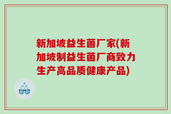 新加坡益生菌厂家(新加坡制益生菌厂商致力生产高品质健康产品)