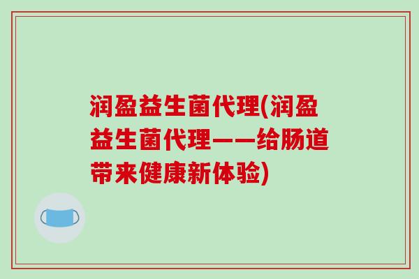 润盈益生菌代理(润盈益生菌代理——给肠道带来健康新体验)