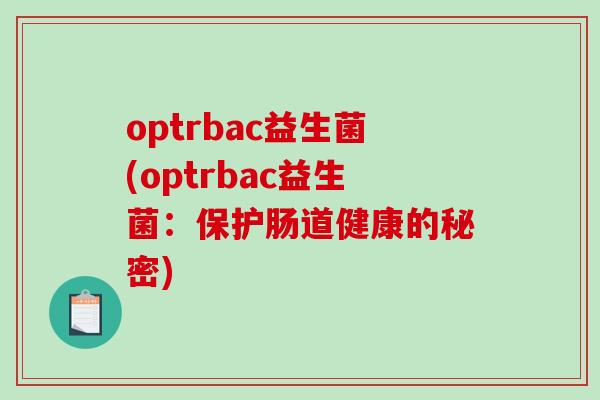 optrbac益生菌(optrbac益生菌：保护肠道健康的秘密)