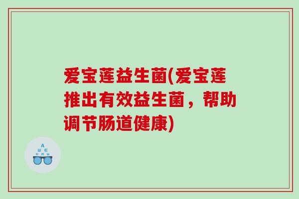 爱宝莲益生菌(爱宝莲推出有效益生菌，帮助调节肠道健康)