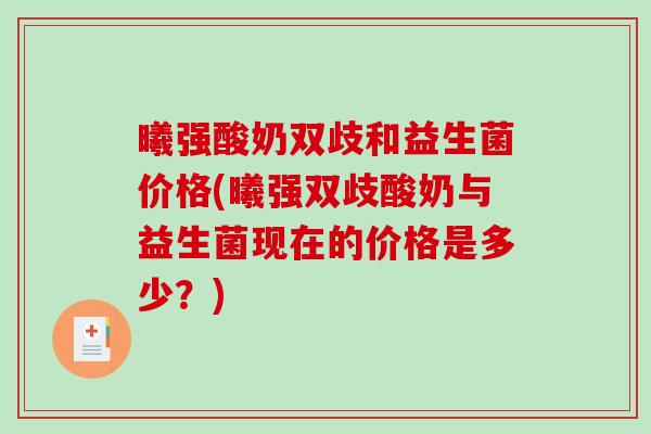 曦强酸奶双歧和益生菌价格(曦强双歧酸奶与益生菌现在的价格是多少?) 曦强酸奶双歧和益生菌价格(曦强双歧酸奶与益生菌现在的价格是多少?)