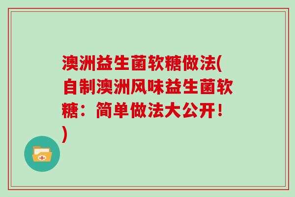 澳洲益生菌软糖做法(自制澳洲风味益生菌软糖：简单做法大公开！)