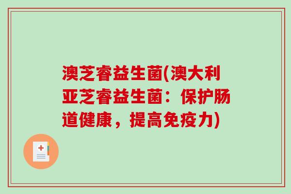 澳芝睿益生菌(澳大利亚芝睿益生菌:保护肠道健康,提高力) 澳芝睿益生菌(澳大利亚芝睿益生菌:保护肠道健康,提高力)