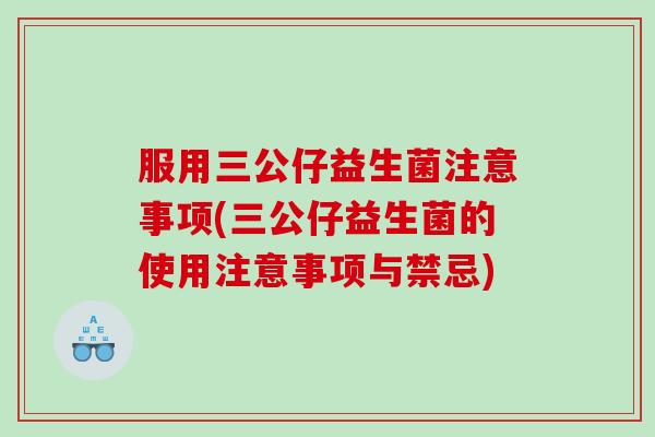 服用三公仔益生菌注意事项(三公仔益生菌的使用注意事项与禁忌)