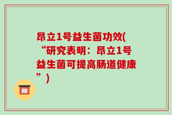 昂立1号益生菌功效(“研究表明：昂立1号益生菌可提高肠道健康”)