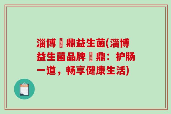 淄博菑鼎益生菌(淄博益生菌品牌菑鼎：护肠一道，畅享健康生活)