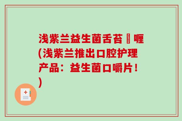 浅紫兰益生菌舌苔啫喱(浅紫兰推出口腔护理产品：益生菌口嚼片！)