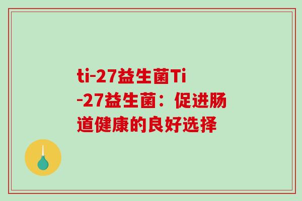 ti-27益生菌Ti-27益生菌：促进肠道健康的良好选择