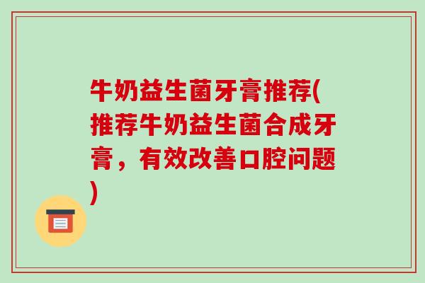 牛奶益生菌牙膏推荐(推荐牛奶益生菌合成牙膏，有效改善口腔问题)