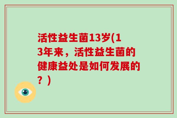 活性益生菌13岁(13年来，活性益生菌的健康益处是如何发展的？)