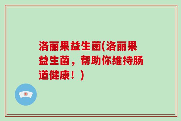 洛丽果益生菌(洛丽果益生菌，帮助你维持肠道健康！)