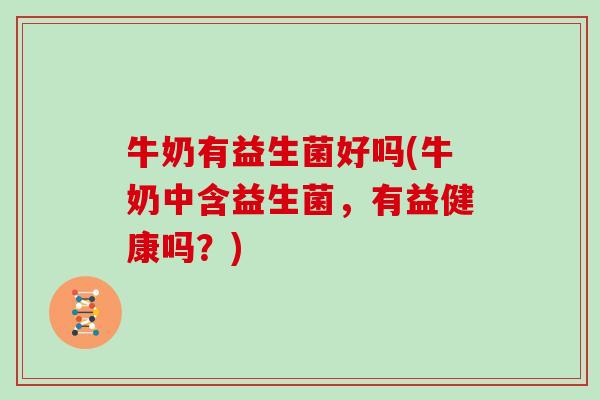 牛奶有益生菌好吗(牛奶中含益生菌，有益健康吗？)