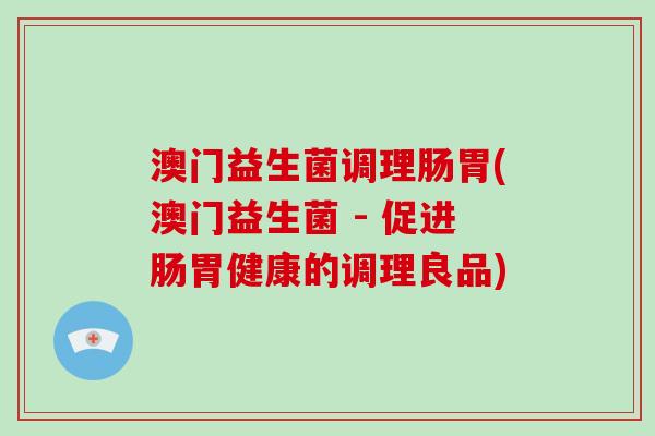 澳门益生菌调理肠胃(澳门益生菌 - 促进肠胃健康的调理良品)