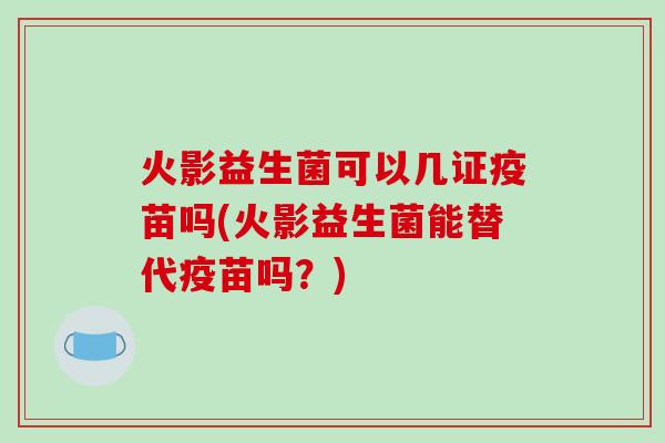 火影益生菌可以几证疫苗吗(火影益生菌能替代疫苗吗？)