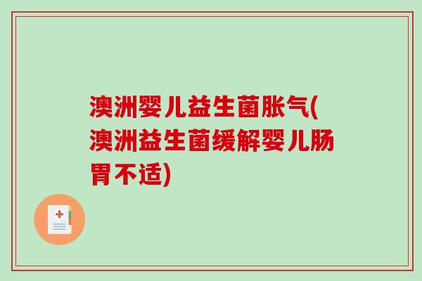 澳洲婴儿益生菌胀气(澳洲益生菌缓解婴儿肠胃不适)