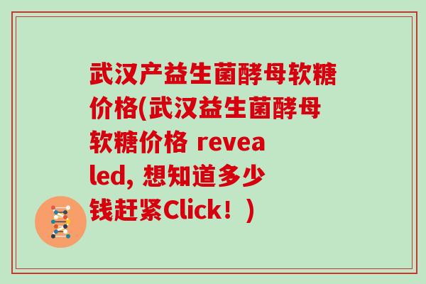 武汉产益生菌酵母软糖价格(武汉益生菌酵母软糖价格 revealed, 想知道多少钱赶紧Click！)