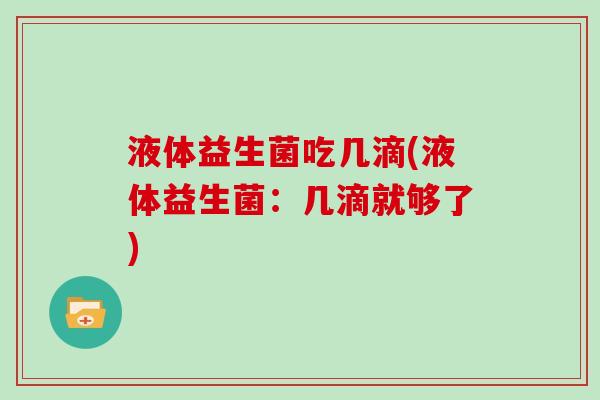 液体益生菌吃几滴(液体益生菌：几滴就够了)